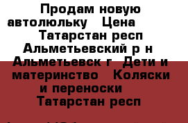 Продам новую автолюльку › Цена ­ 1 500 - Татарстан респ., Альметьевский р-н, Альметьевск г. Дети и материнство » Коляски и переноски   . Татарстан респ.